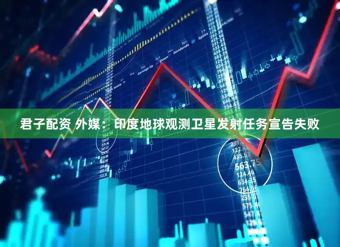 君子配资 外媒：印度地球观测卫星发射任务宣告失败