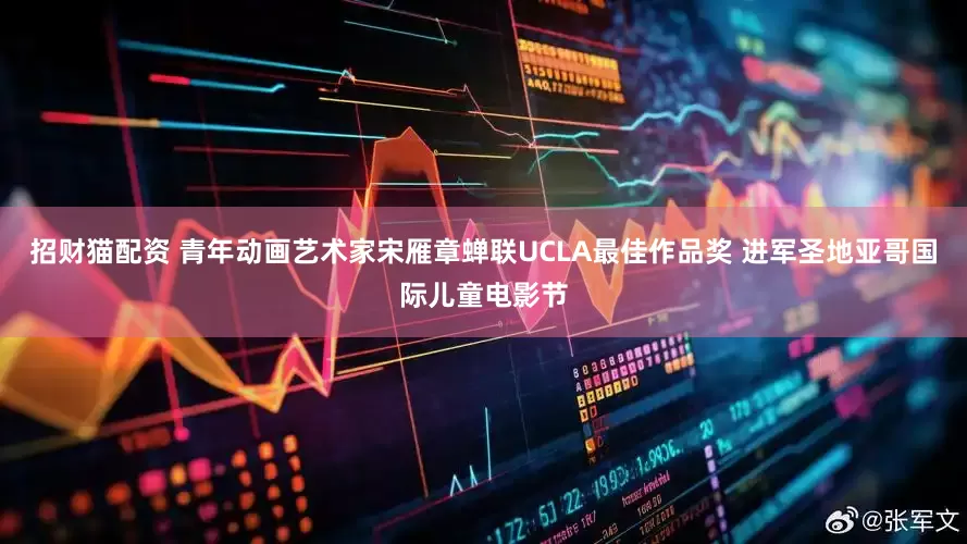招财猫配资 青年动画艺术家宋雁章蝉联UCLA最佳作品奖 进军圣地亚哥国际儿童电影节