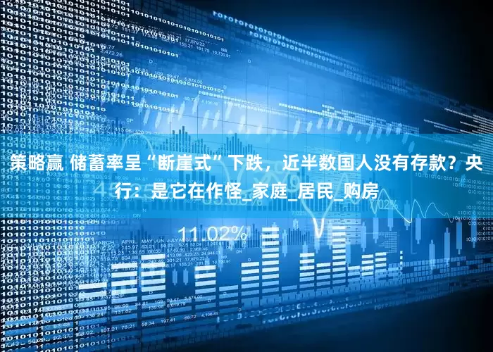 策略赢 储蓄率呈“断崖式”下跌，近半数国人没有存款？央行：是它在作怪_家庭_居民_购房