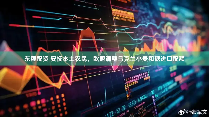 东程配资 安抚本土农民，欧盟调整乌克兰小麦和糖进口配额
