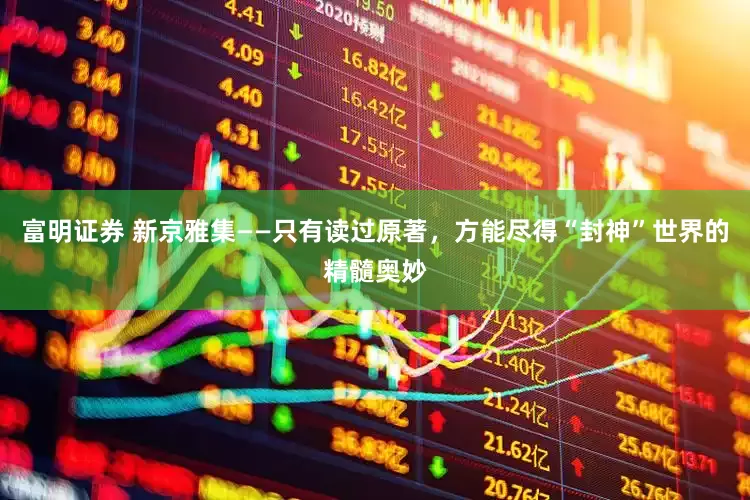 富明证券 新京雅集——只有读过原著，方能尽得“封神”世界的精髓奥妙
