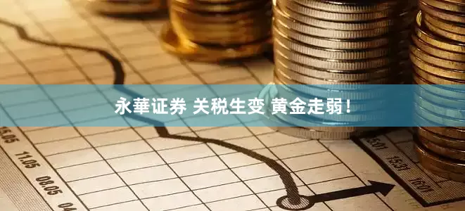 永華证券 关税生变 黄金走弱！