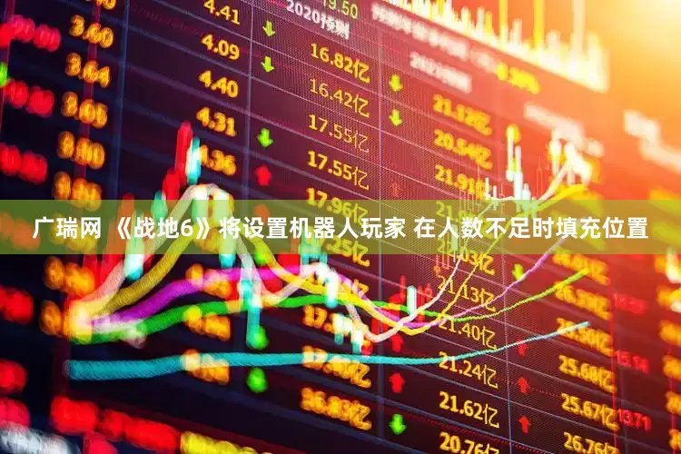 广瑞网 《战地6》将设置机器人玩家 在人数不足时填充位置