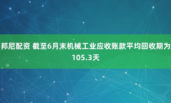 邦尼配资 截至6月末机械工业应收账款平均回收期为105.3天