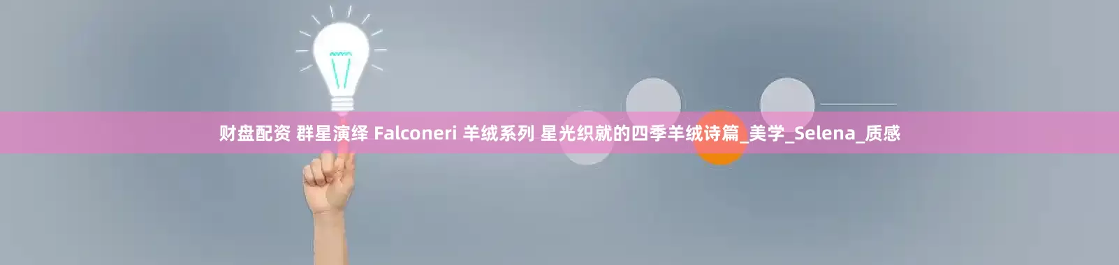 财盘配资 群星演绎 Falconeri 羊绒系列 星光织就的四季羊绒诗篇_美学_Selena_质感