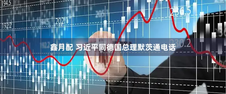 鑫月配 习近平同德国总理默茨通电话