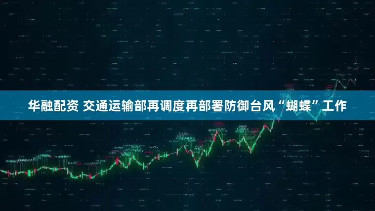 华融配资 交通运输部再调度再部署防御台风“蝴蝶”工作