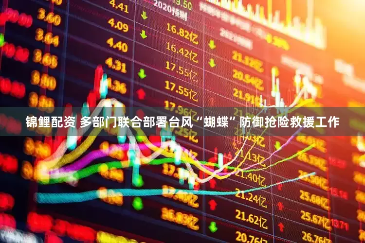 锦鲤配资 多部门联合部署台风“蝴蝶”防御抢险救援工作