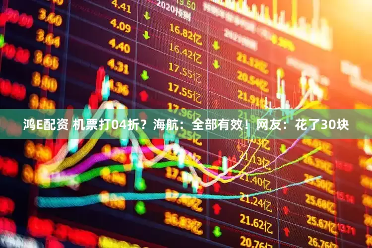 鸿E配资 机票打04折？海航：全部有效！网友：花了30块