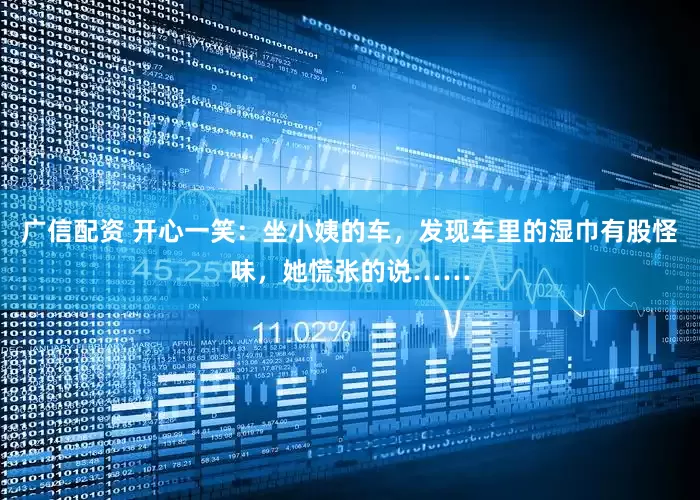 广信配资 开心一笑：坐小姨的车，发现车里的湿巾有股怪味，她慌张的说……