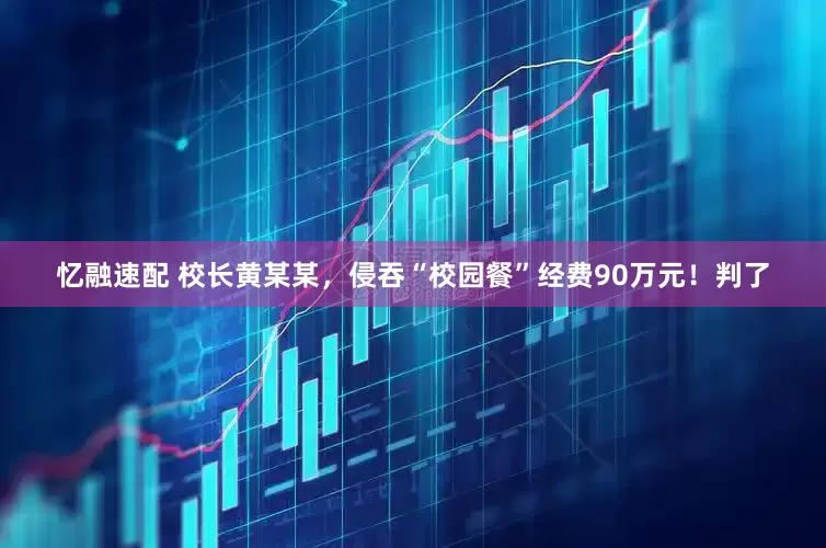 忆融速配 校长黄某某，侵吞“校园餐”经费90万元！判了