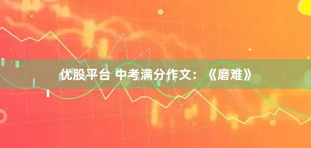 优股平台 中考满分作文：《磨难》