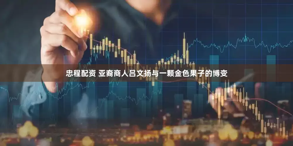 忠程配资 亚裔商人吕文扬与一颗金色果子的博变